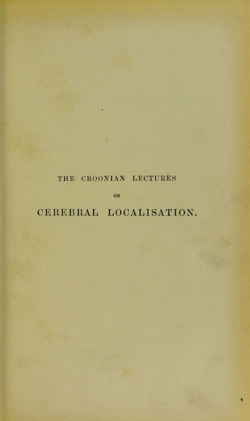 THE CROONIAN LECTURES ON CEREBRAL LOCALISATION.