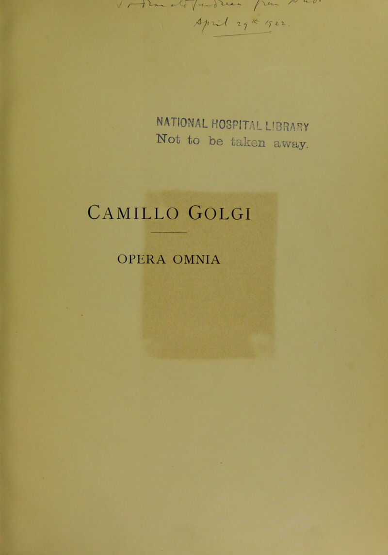 NATIONAL HOSPITAL LIBRARY Not to be taken away. Camillo Golgi