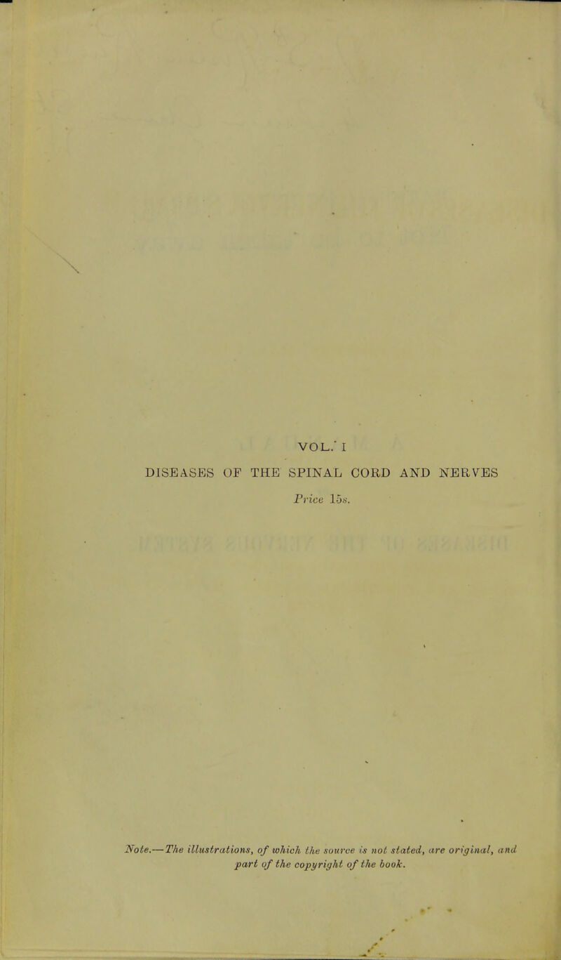 DISEASES OF THE SPINAL CORD AND NERVES Price 15s. Note,—The illustrations, of which the source is not stated, are original, a part of the copyright of the book.