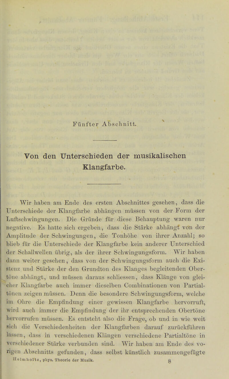 docli ilire Existenz in der Empliiidung erweisen durch die Verande- rung der Klangfarbe, wobei sicli nanientlich audi dor Eindruck ihver grosseren Tonliohe in charakteristiselier Weise dadurch ausserl, dass die Klangfarbe heller imd holier erscheint. Genaueren Aufschluss fiber die Beziehungeu der Obertone zur Klangfarbe wird der nachste Abschnitt geben.