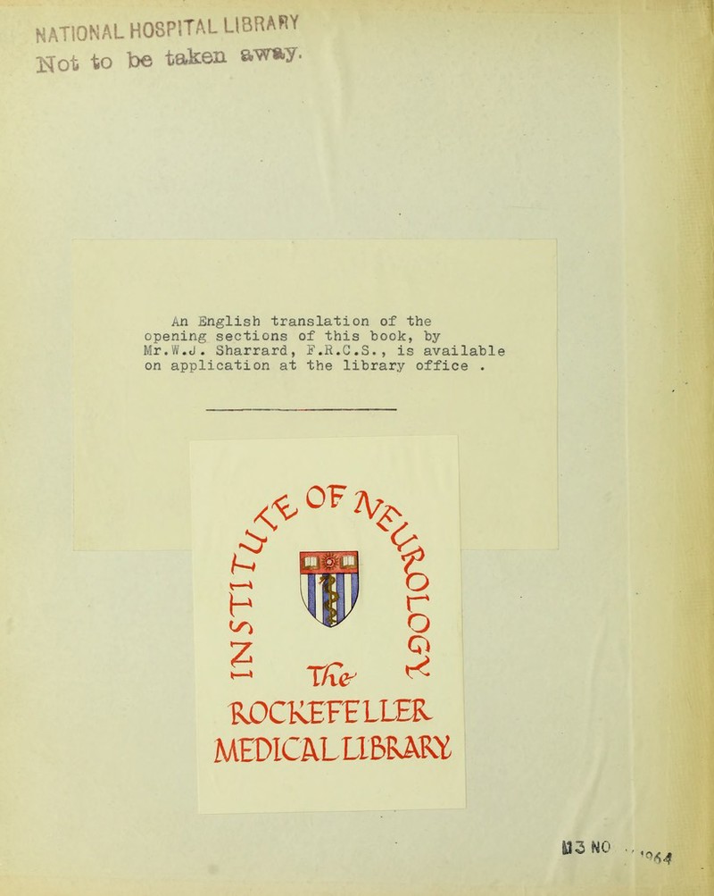 NATIONAL HOSPITAL LIBRARY Not to be taken aw»y- An English translation of the opening sections of this book, by Mr.W.j. Sharrard, F.R.C.S., is available on application at the library Office . z § ftOCKEFELim HWICALLlblAU U3N0 ..^