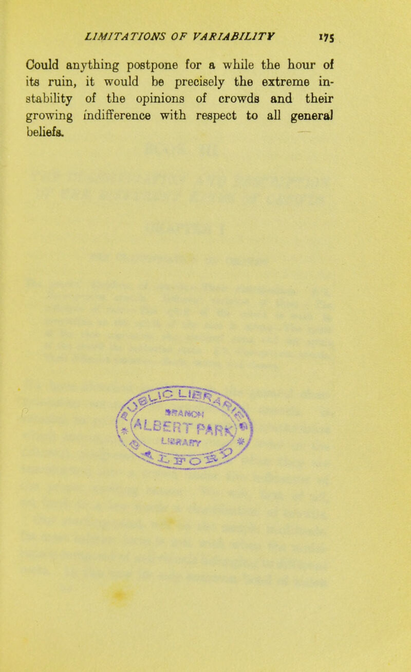 Could anything postpone for a while the hour of its ruin, it would be precisely the extreme in- stability of the opinions of crowds and their growing indifference with respect to all general beliefs.