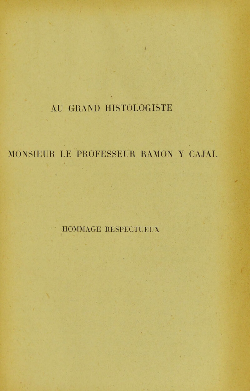 AU GRAND HISTOLOGISTE MONSIEUR LE PROFESSEUR RAMON Y GAJAL HOMMAGE RESPEGTUEUX