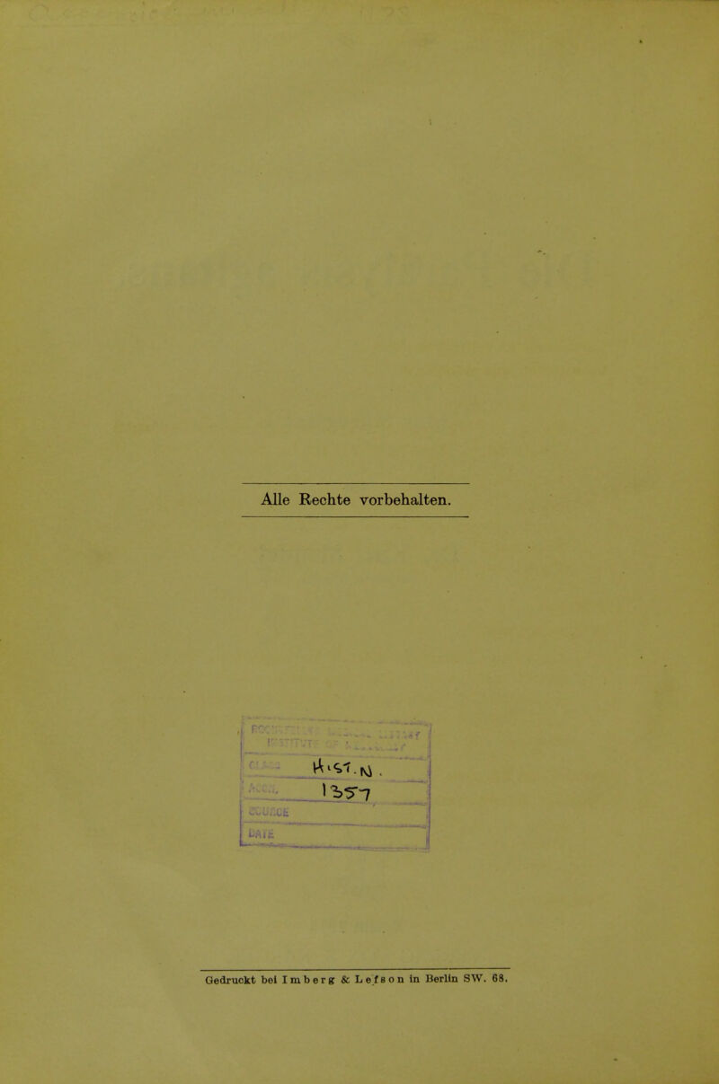 Alle Rechte vorbehalten. J ^^-7 Gedruokt bei Imberg & Lefson In Berlin SW. 68.