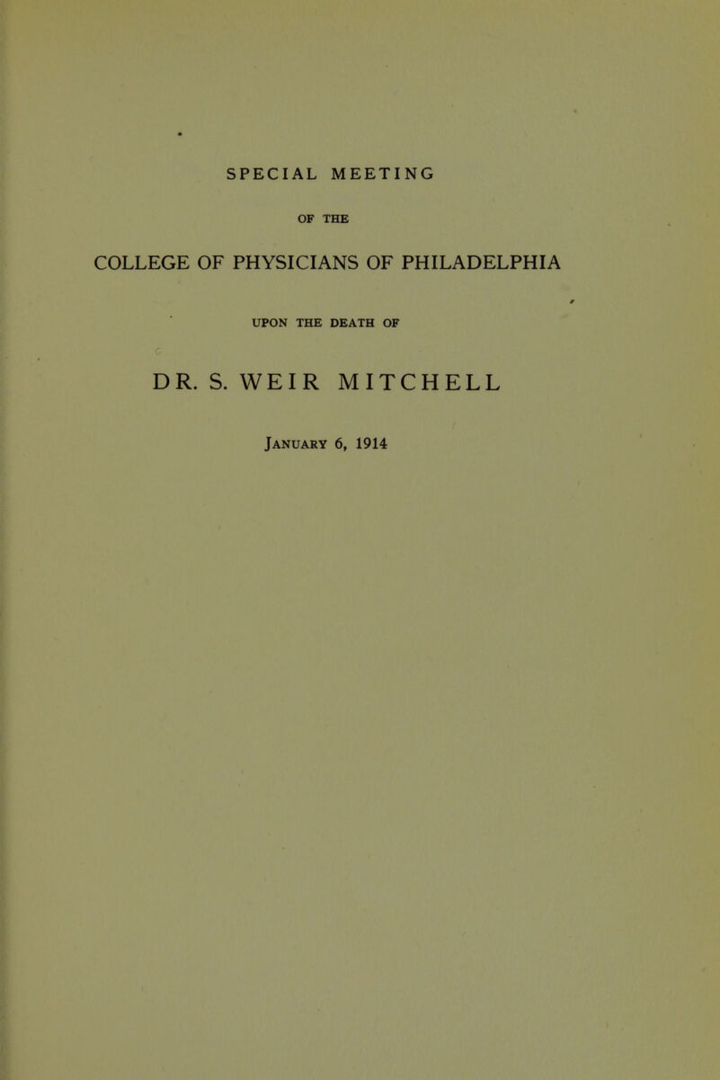 SPECIAL MEETING OF THE COLLEGE OF PHYSICIANS OF PHILADELPHIA UPON THE DEATH OF DR. S. WEIR MITCHELL January 6, 1914