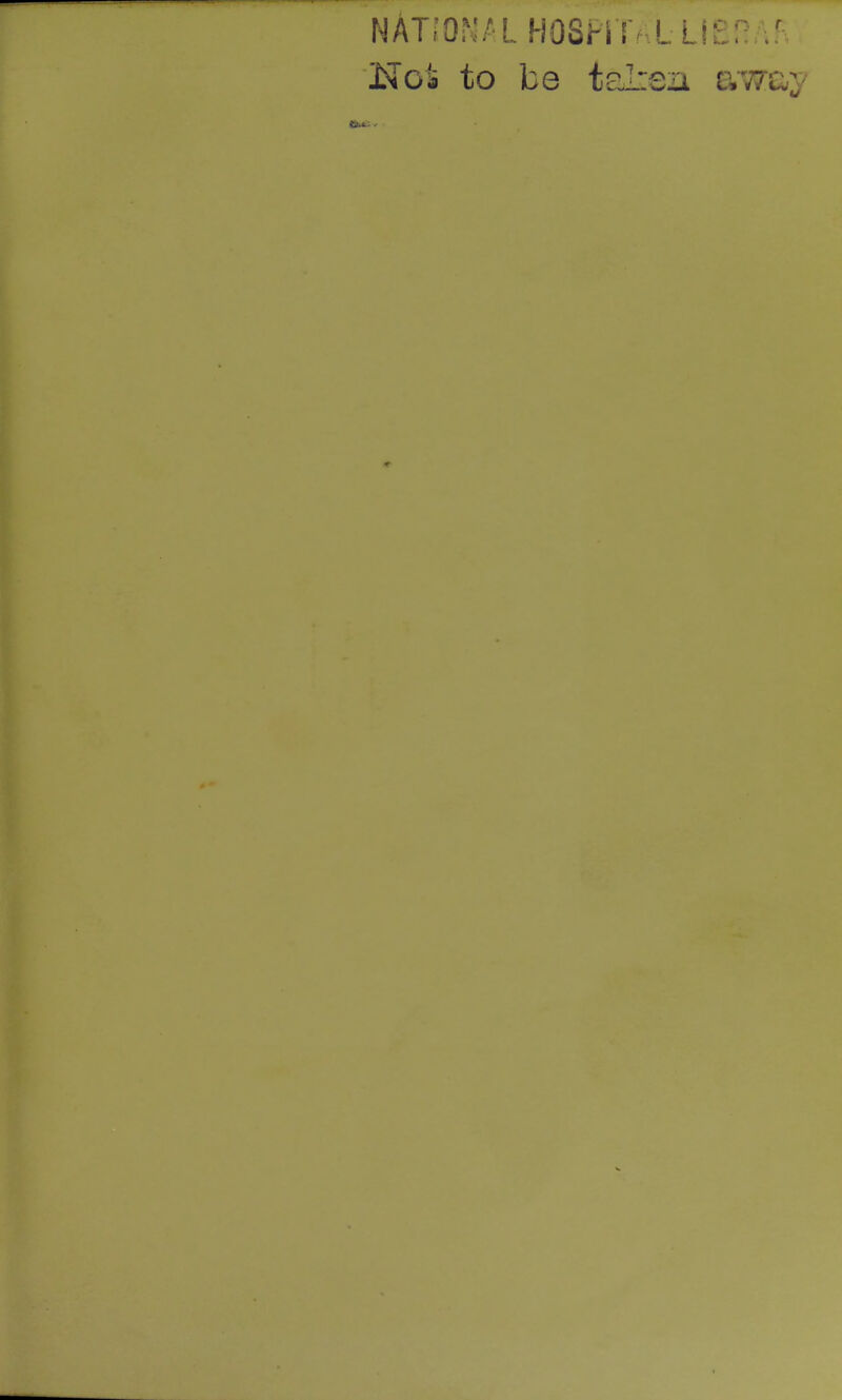 NATIONAL HOSPi lV.L LIBRAR £?o* to be talren away »