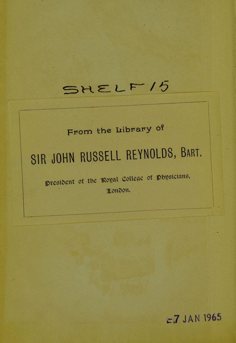 _ ^'i ppom the IiibPafy of 81R JOHN RUSSELL REYNOLDS, Bart. president of tbe IRogal College ot pbgeicians, XouDon. c7 JAN 1965