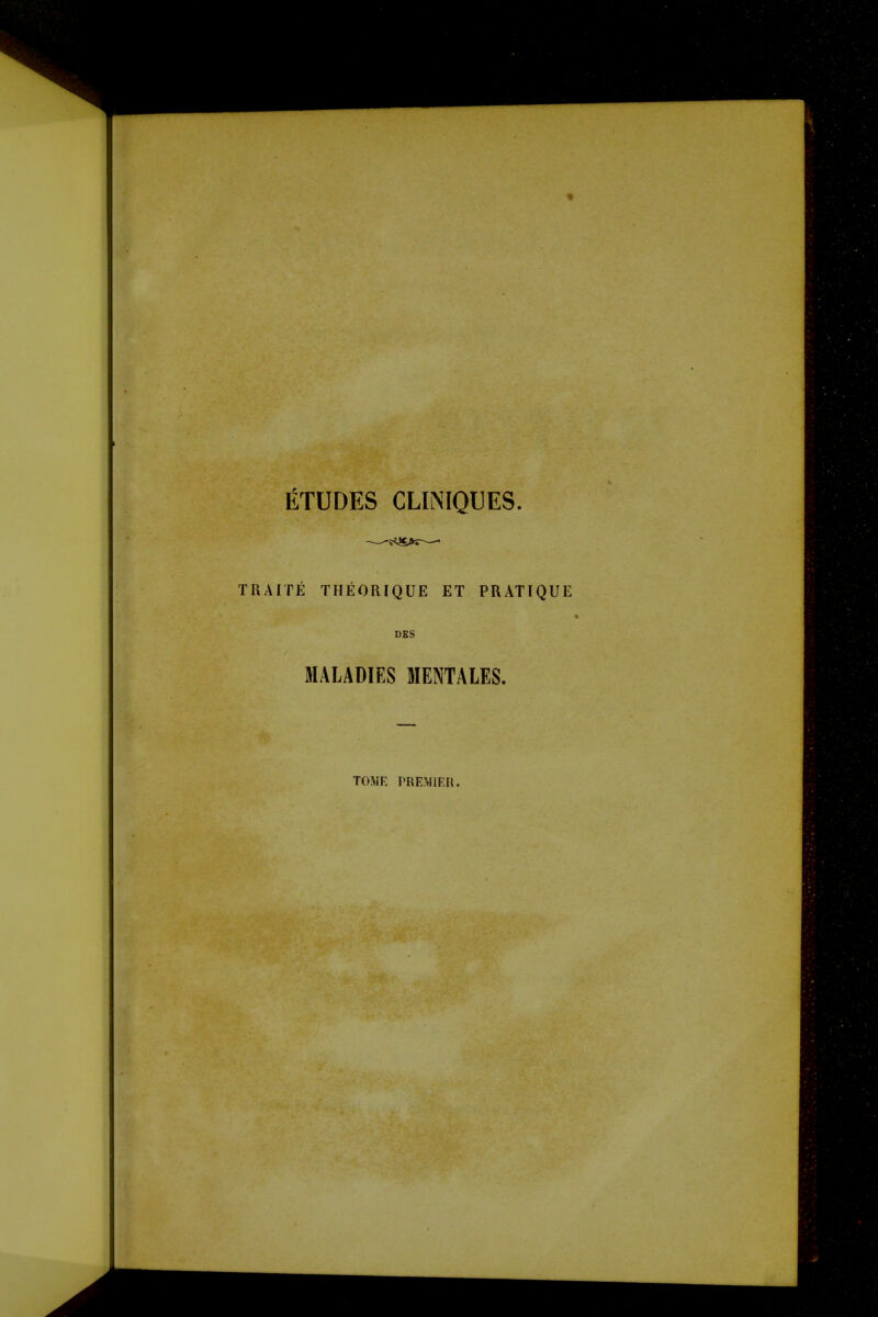 ETUDES CLINIQUES. TRAITE THEORIQUE ET PRATIQUE DSS MALADIES MENTALES. TOME PREMIER.