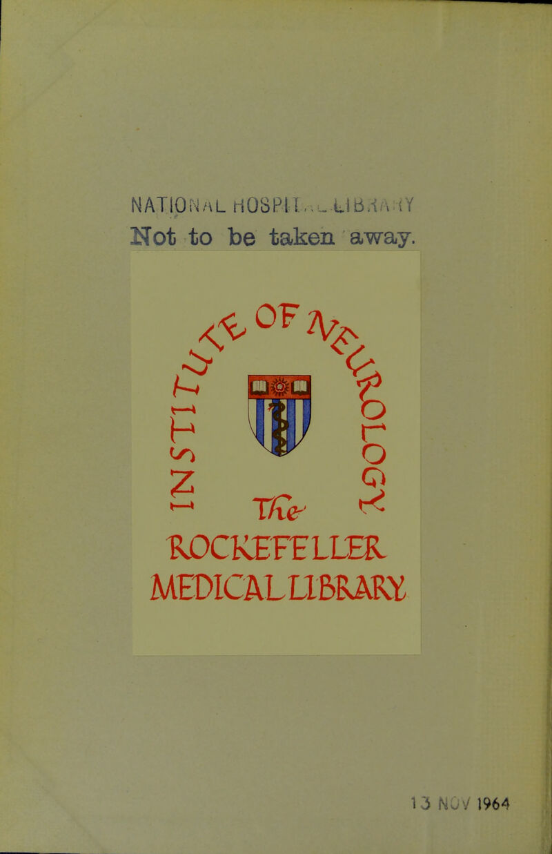 NATIpN/AL riOSPIT,. - UB.-iA (Y Not to be taken away. ^ OF 7W II 'e^; II Ltlj r o MEDlCALLlBRm 13 NoV 1964