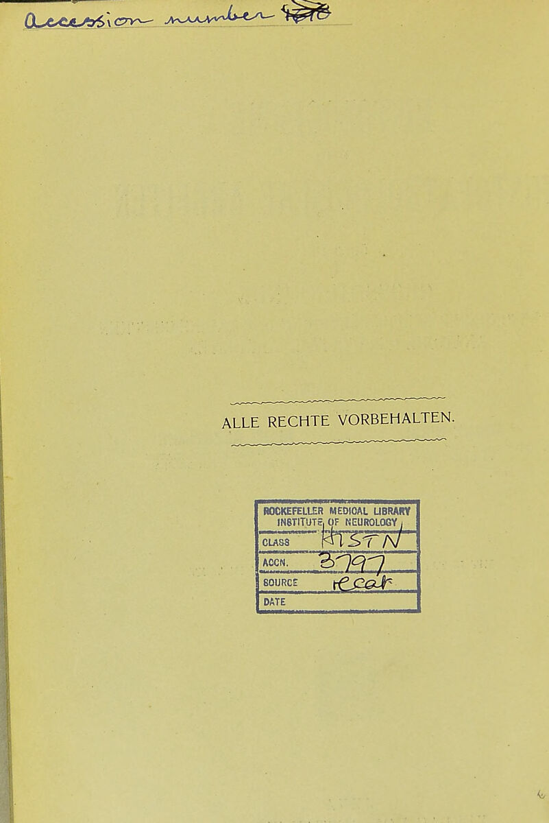 ALLE RECHTE VORBEHALTEN. ROCKEFELLER MEDICAL LIBRARY JN8TITUT5 OF NEUROLOGY i CLASS CjUi NCUKULUUYl WTSTN ACCN. -  source tf3J^gJT DATE