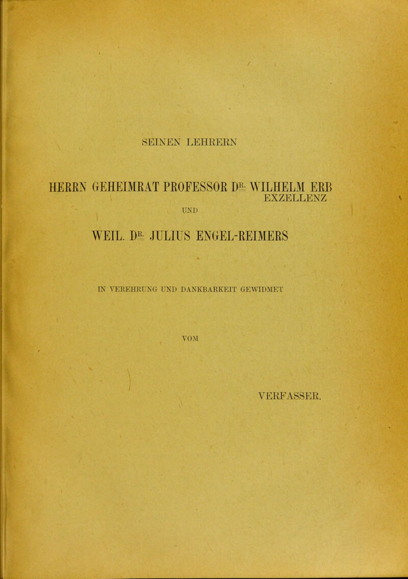 SKINEN LEHRERN HERRN (jEHEIMRAT PROFESSOR m WILHELM ERB EXZELLENZ UND WEIL, m JULIUS EMEL-REIMERS IN VEREHRUNG UND DANKBARKEIT GEWIDMET VOM VERFASSER.