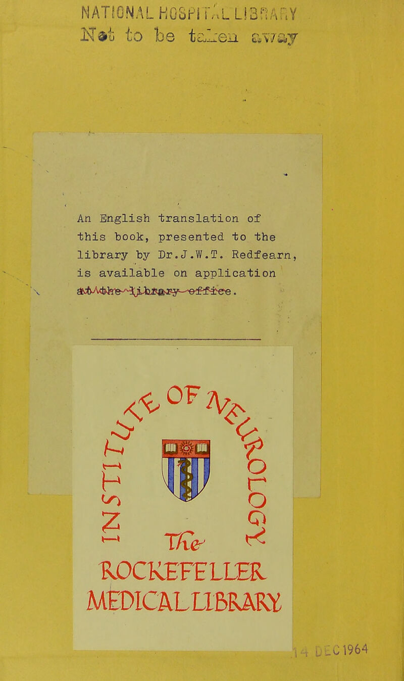 NATIONAL HOSPI i'Al LIBRARY KVu to be taliGii &w&y An English translation of this book, presented to the library by Dr.J.W.T. Redfearn, is available on application ROCKEFELLER MEDICAL LIBRARY % r o