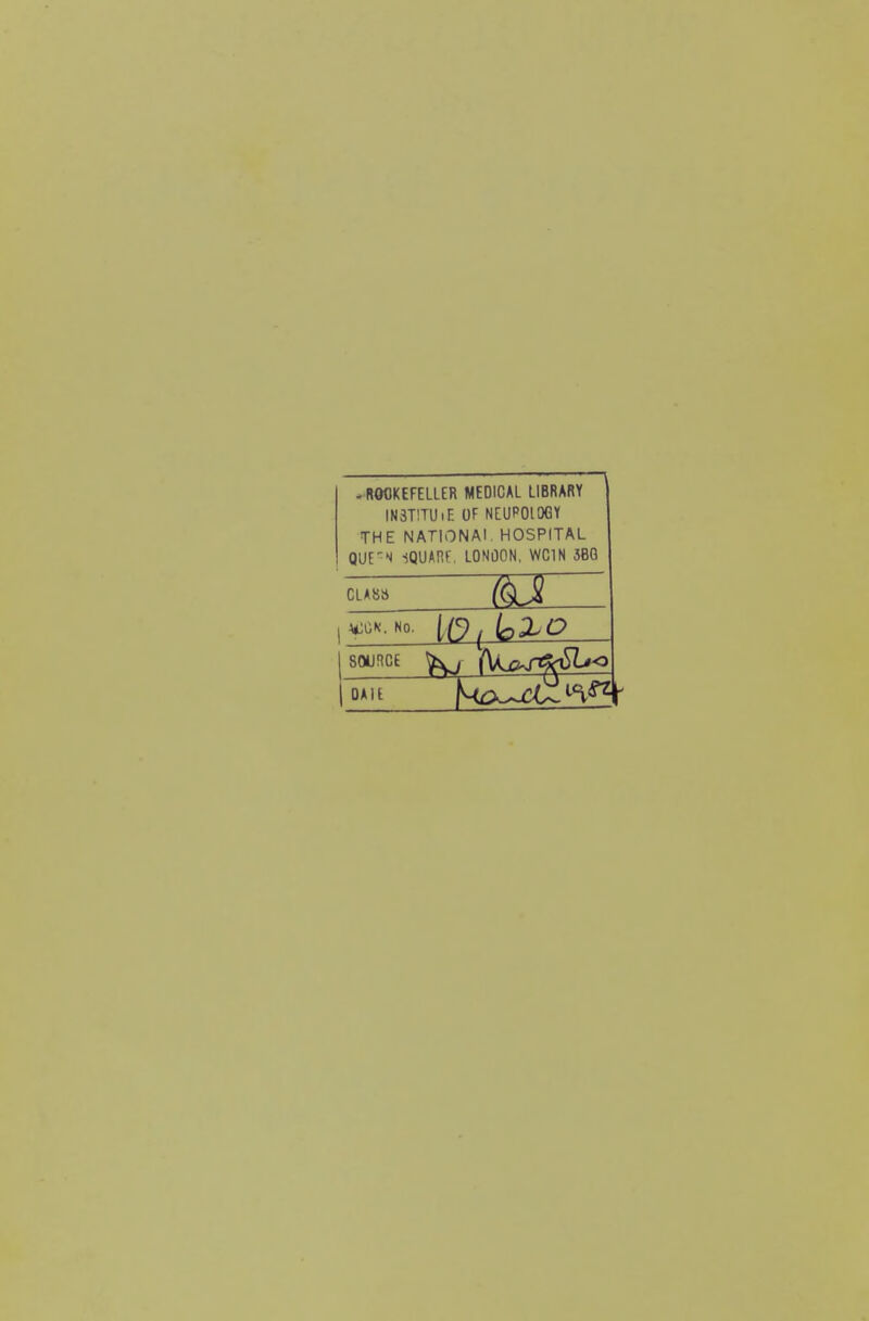 -ROCKEFELLER MEDICAL LIBRARY IN3T!TUiE UF NEUPOIOGY THE NATIONAL HOSPITAL QUE-N -SQUAnF. LONOON, WCIN 3BQ CLASS SOURCE ^ \\Kjc^r<^^