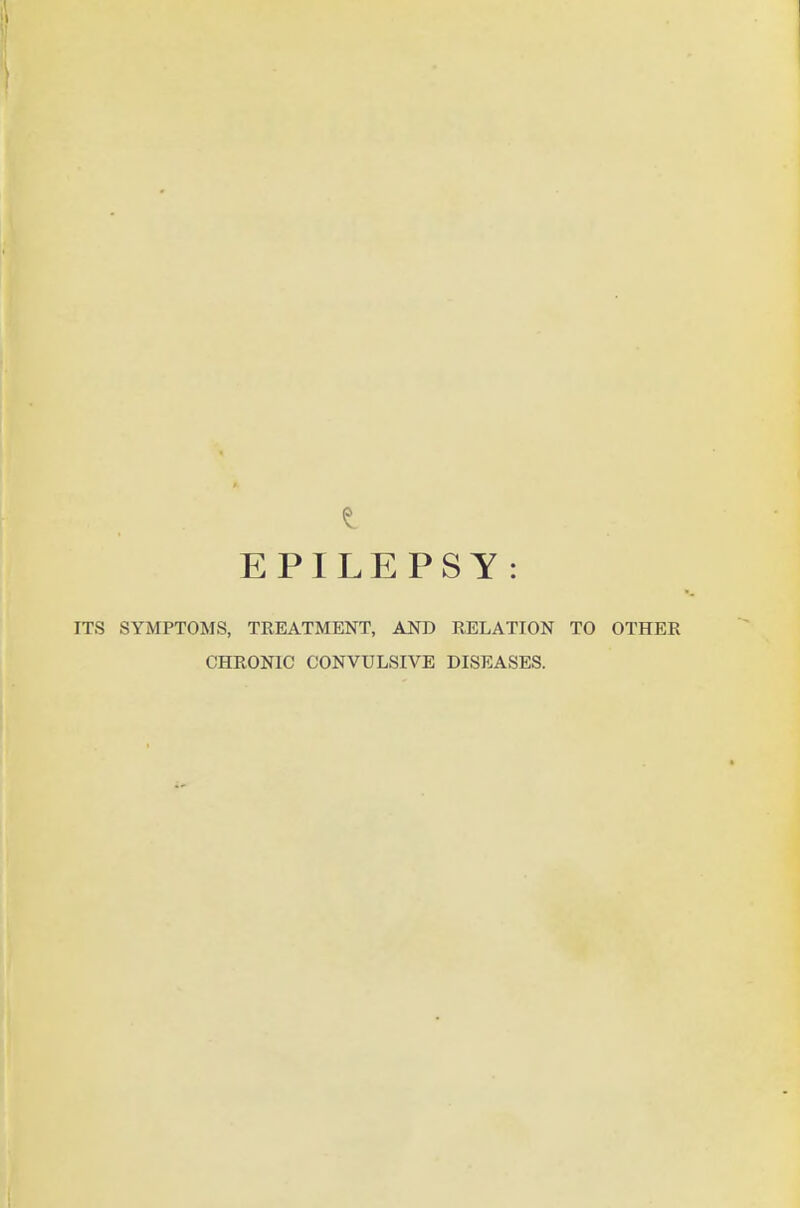 EPILEPSY : ITS SYMPTOMS, TREATMENT, AND RELATION TO OTHER CHRONIC CONVULSIVE DISEASES.