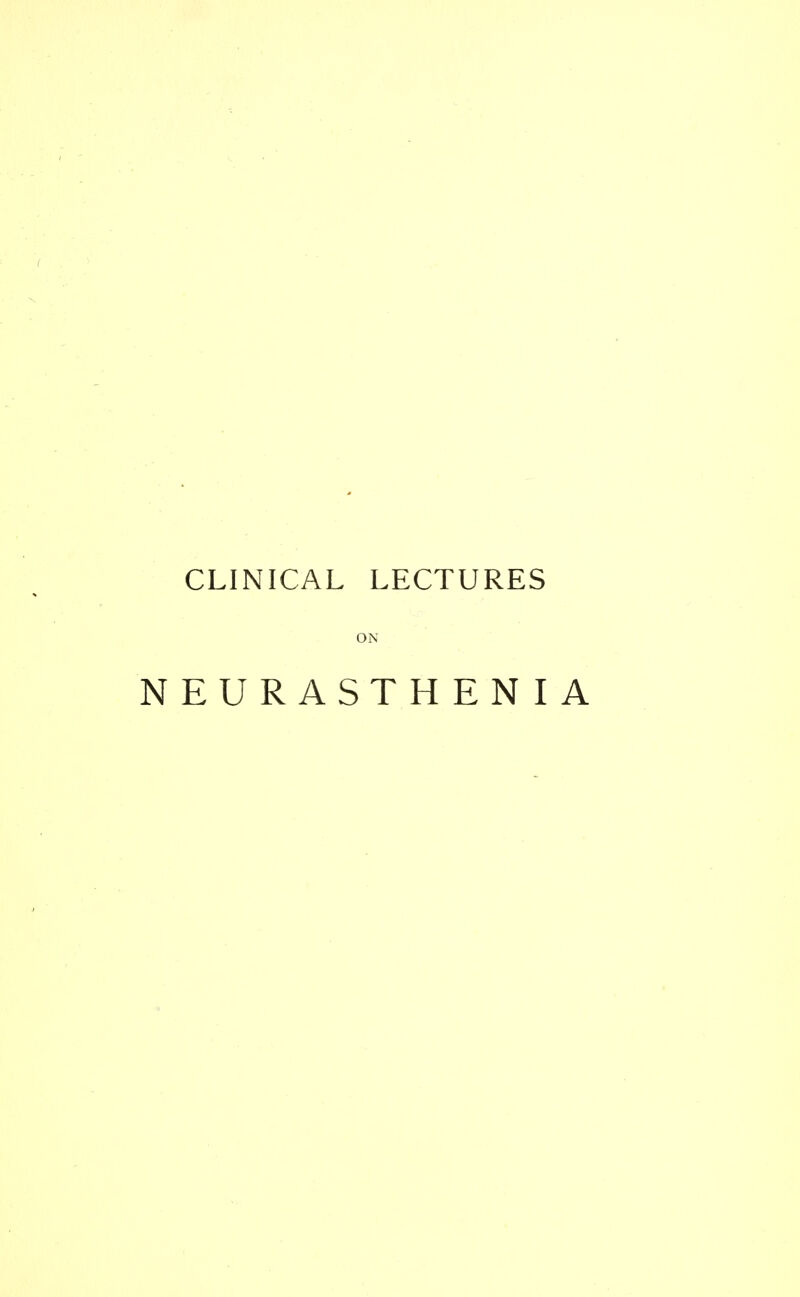 CLINICAL LECTURES NEURASTHENIA