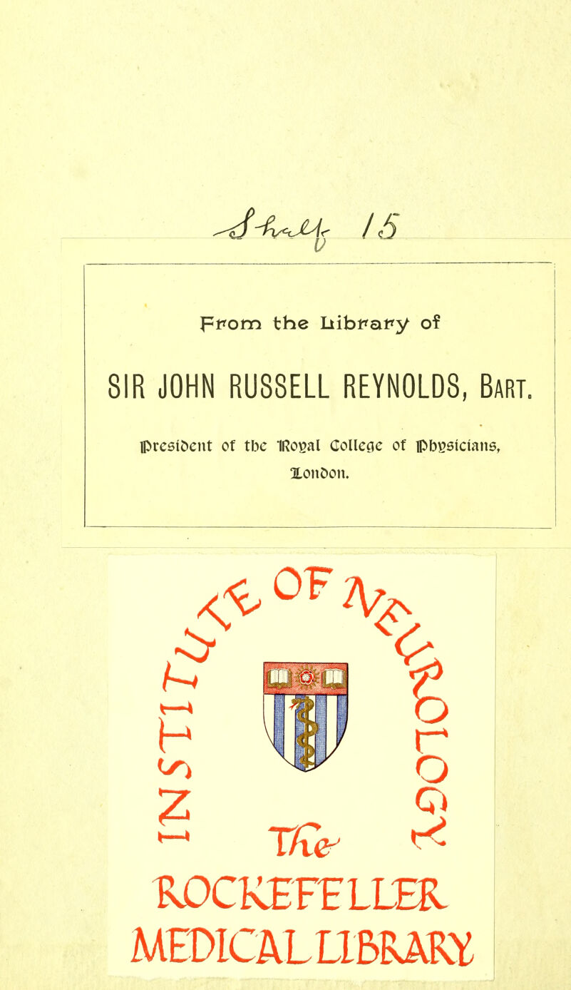 pt'om the Iiibt'at^y of SIR JOHN RUSSELL REYNOLDS, Bart Ipresiöent of tbc IRo^al Colleöc of ipb^öicians, Xonöon. ^CKEFELLHl MEOICÄLLIBRAKY o CD