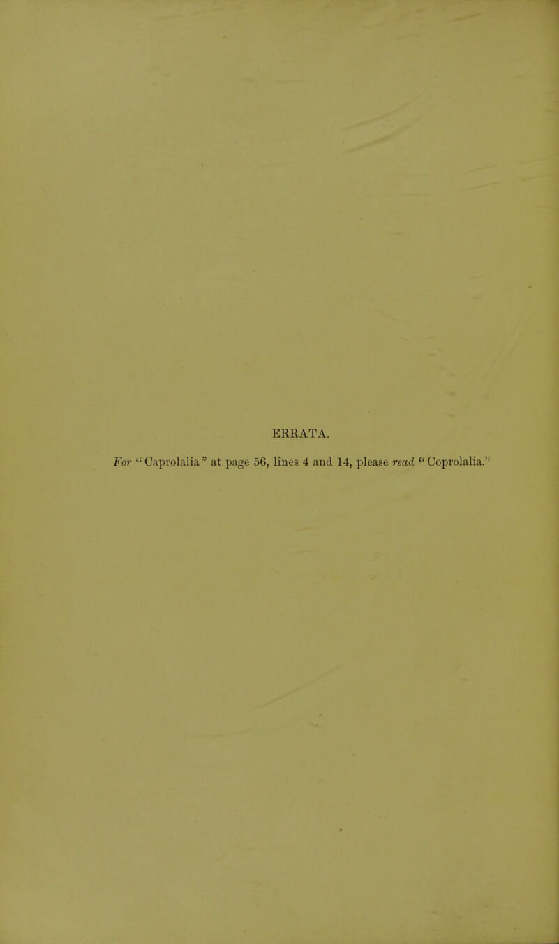 ERRATA.  Caprolalia  at page 56, lines 4 and 14, please read  Coprolalia.