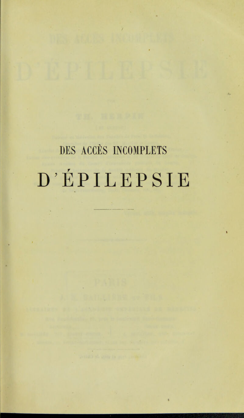 DES ACCES INCOMPLETS D'EPILEPSIE