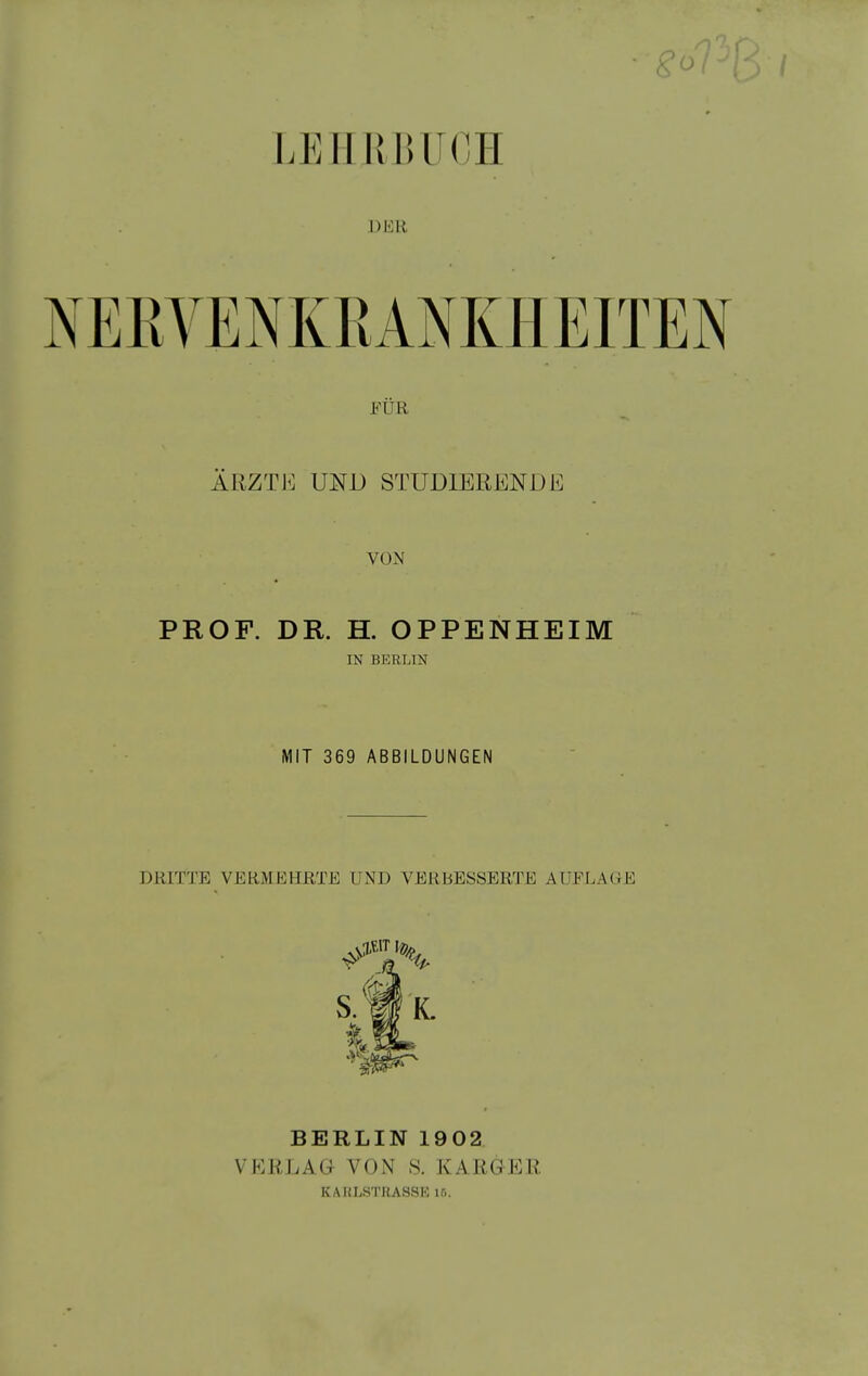 ■ go LEIIUIUIOH DER FÜR ÄRZTE UND STUDIERENDE VON PROF. DR. H. OPPENHEIM IN BERLIN MIT 369 ABBILDUNGEN DRITTE VERMEHRTE UND VERBESSERTE AUFLAGE BERLIN 1902 VERLAG VON S. KARGER KAKLSTRASSE 15.