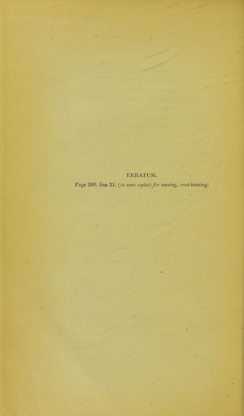 ERRATUM. Page 380. line 22. (in some copies) for moving, read hearing.