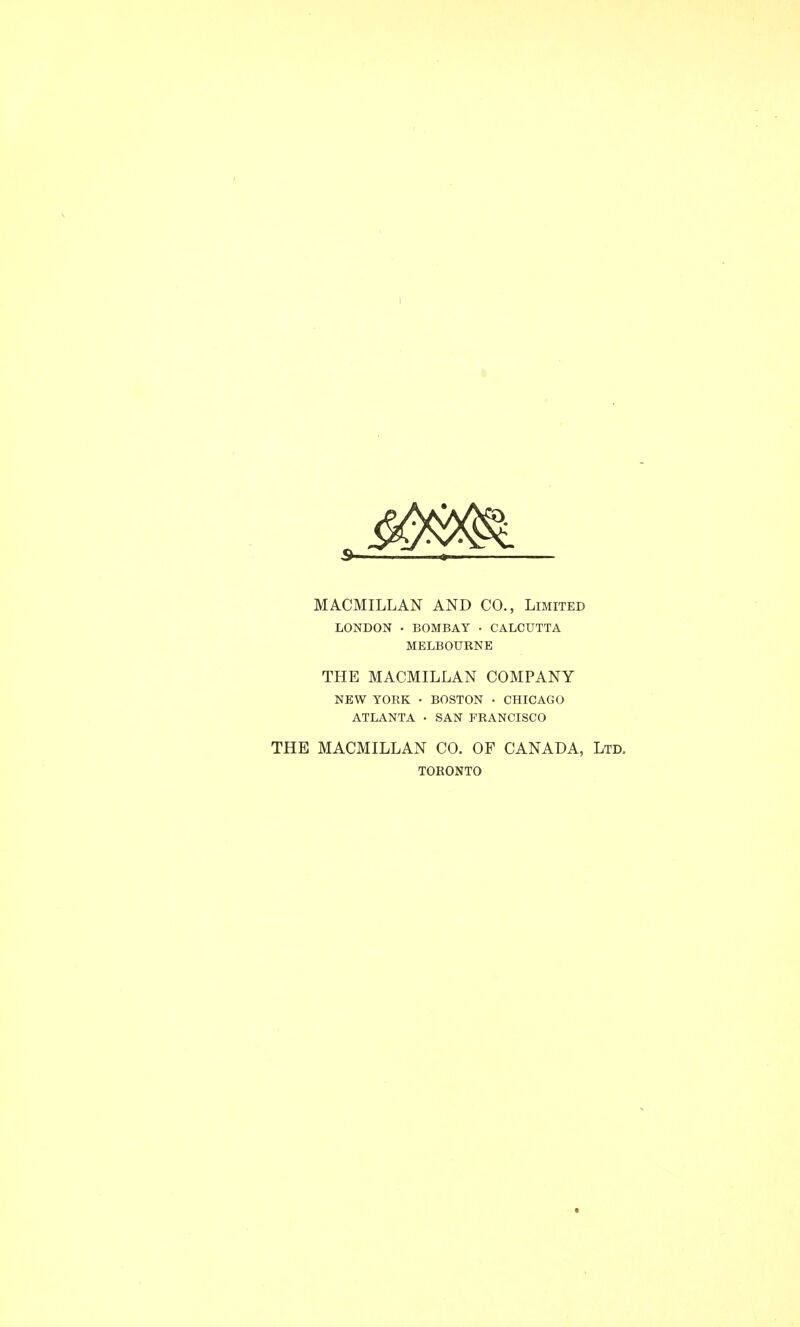 MACMILLAN AND CO., Limited LONDON . BOMBAY • CALCUTTA MELBOURNE THE MACMILLAN COMPANY NEW YORK • BOSTON • CHICAGO ATLANTA • SAN FRANCISCO THE MACMILLAN CO. OF CANADA, Ltd, TORONTO