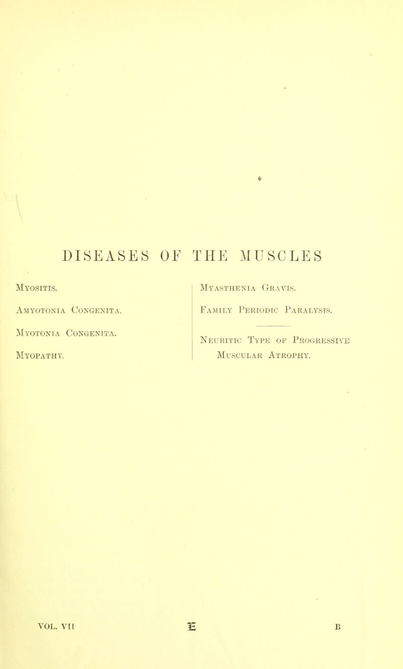 DISEASES OF THE MUSCLES Myositis. Amyotonia Congenita. Myotonia Congenita. Myopathy. Myasthenia Gravis. Family Periodic Paralysis. Neuuitic Type of Progressive Muscular Atrophy, VOL. VII IE B