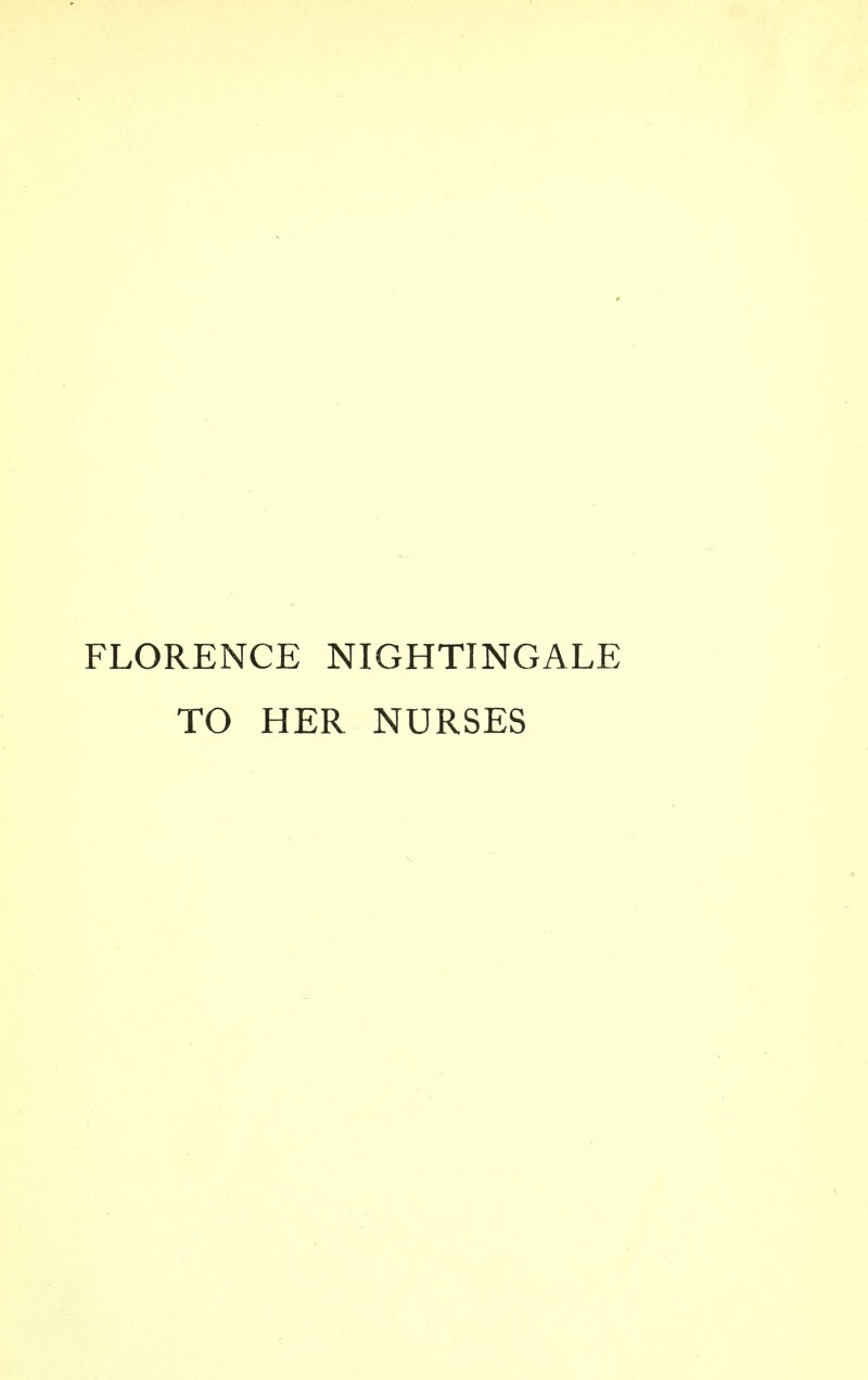 FLORENCE NIGHTINGALE TO HER NURSES