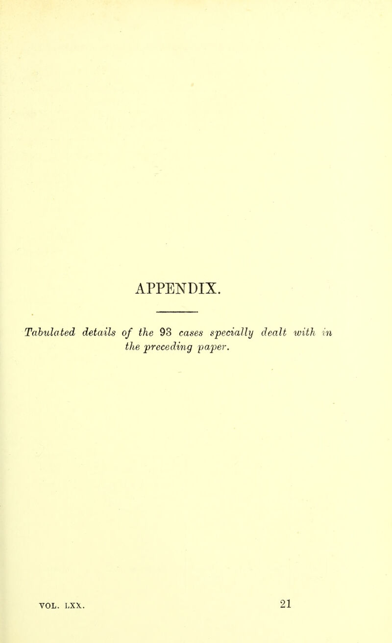 APPENDIX. Tabulated details of the 93 cases specially dealt with in the preceding paper. VOL. LXX. 21