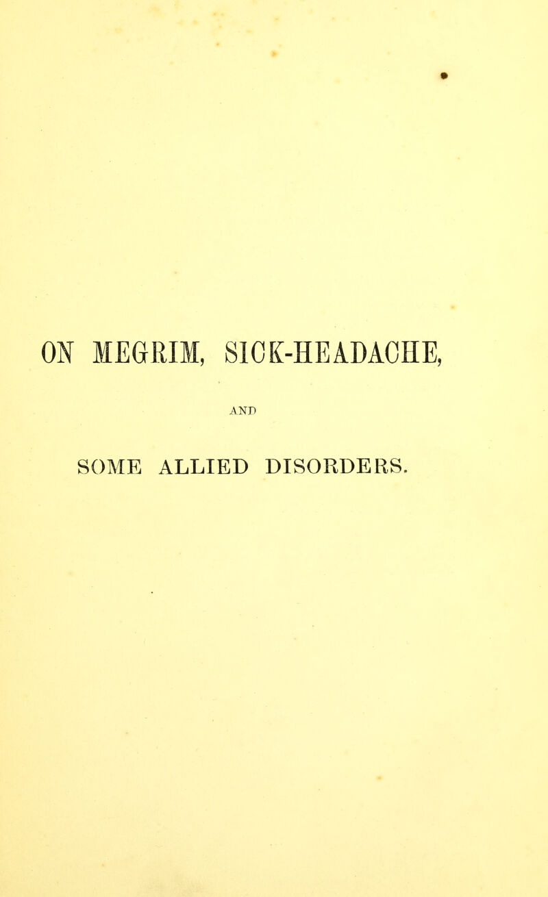 ON MEGRIM, SIOK-HEADAOHE, AND SOME ALLIED DISORDERS.