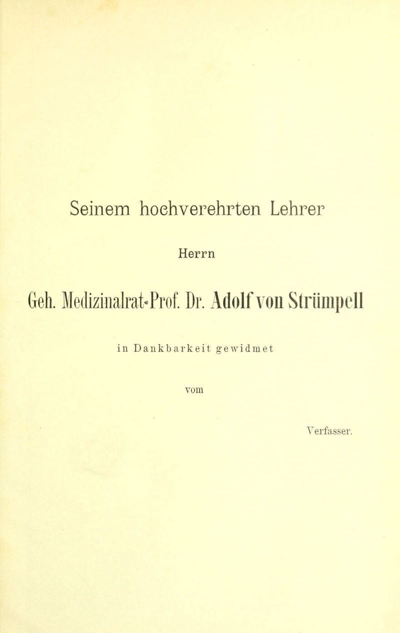 Seinem hoehverehrten Lehrer Herrn Geh. Medizinalrat<Prof. Dr. Adolf von Striimpell in Dankbarkeit gewidmet vom Verfasser.