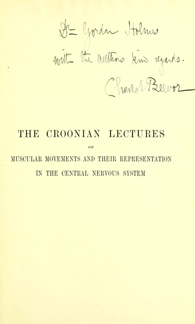 THE CROONIAN LECTURES ON MUSCULAR MOVEMENTS AND THEIR REPRESENTATION IN THE CENTRAL NERVOUS SYSTEM