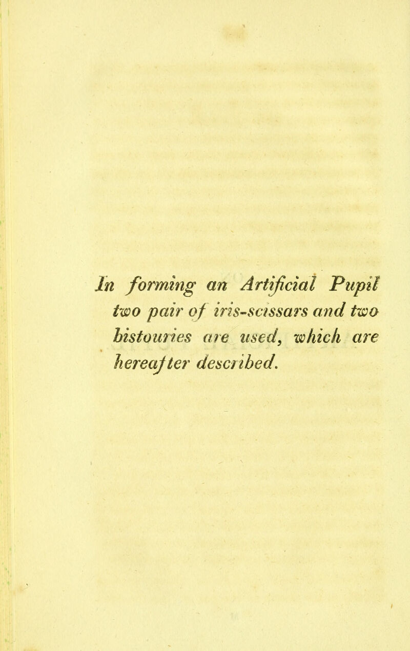 In forming an Artificial Pupil two pair of iri-s-scissars and two bistouries are used, which are hereafter described.