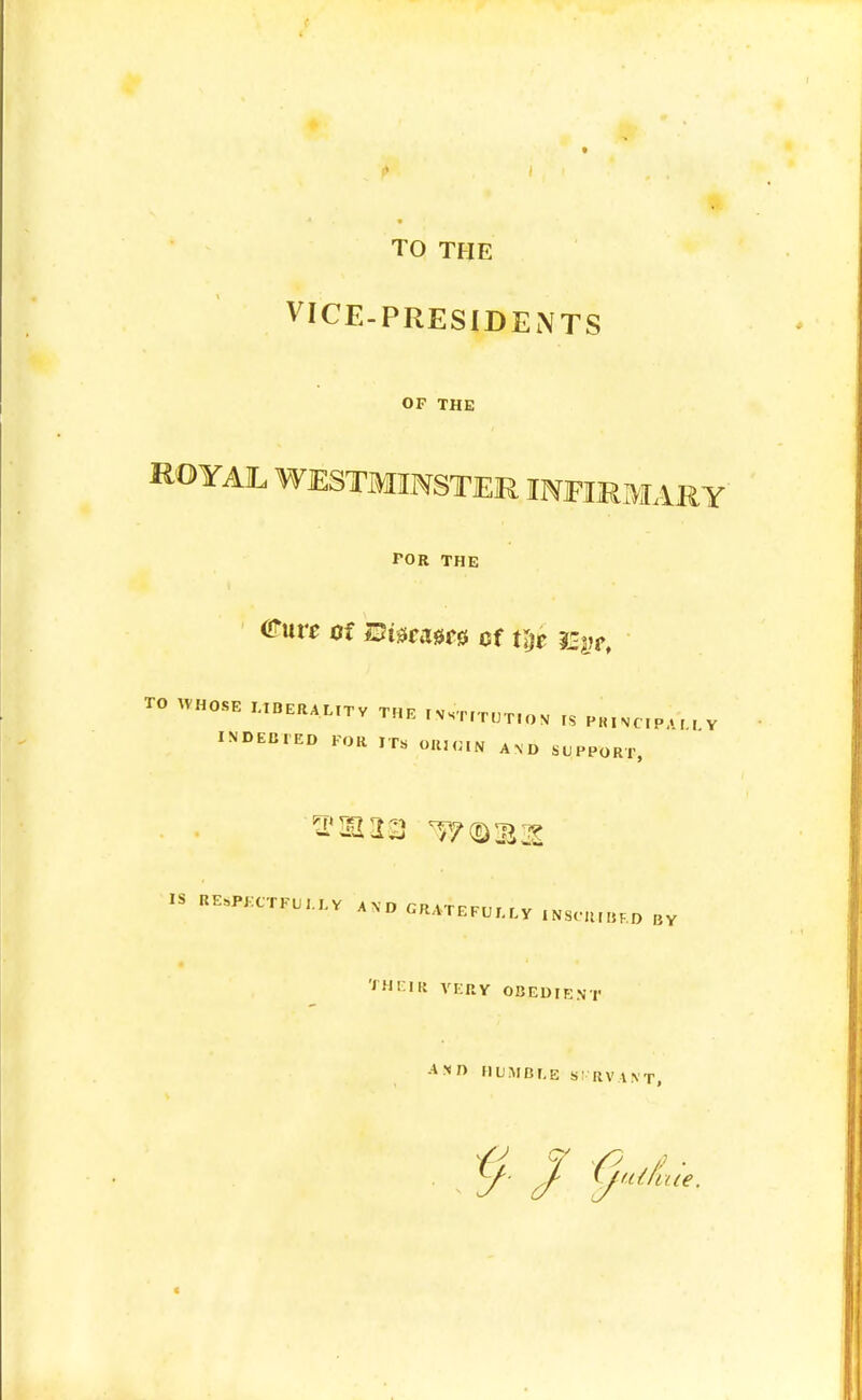 TO THE VICE-PRESIDENTS OF THE KOYAJL WESTMINSTER TNETiniARY FOR THE (Pure of mtcam of tlje 3Zyct to whose libera lit y the ivstitut.ov is pkincpm , v INDEBTED FOR IT8 OR,GIN AXD SUPPORTj IS BESBECTJTU LL V A\D GRATEFULLY INSCRIBED BY THEIR VERY OBEDIENT AND HUMBLE SERVANT, y J- (j'U/'iue.