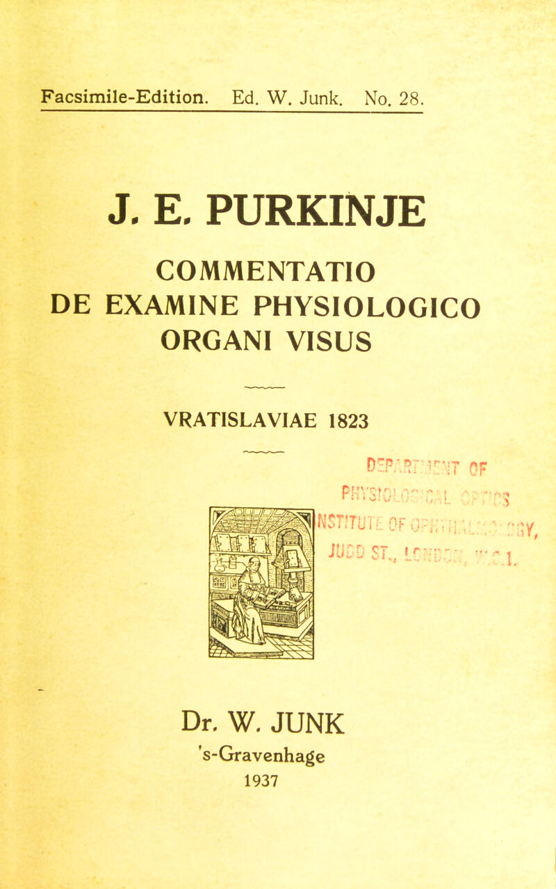 Facsimile-Edition. Ed. W. Junk. No. 28. J. E. PURKINJE COMMENTATIO DE EXAMINE PHYSIOLOGICO ORGANI VISUS VRATISLAVIAE 1823 03>;.57:inT OF Dr. W. JUNK 's-Gravenhage 1937