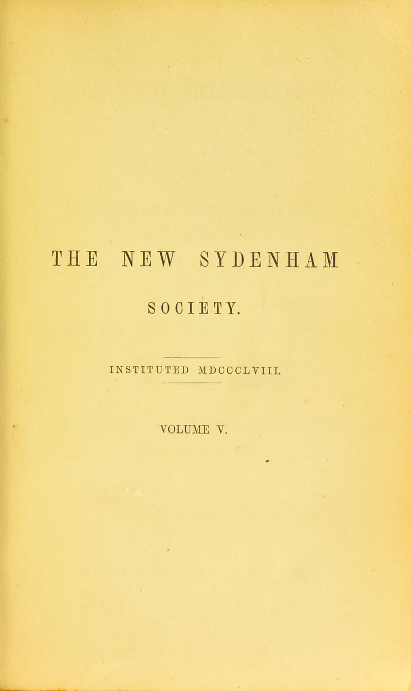 THE NEW SYDENHAM SOCIETY. INSTITUTED MDCCCLVIII. VOLUME V.