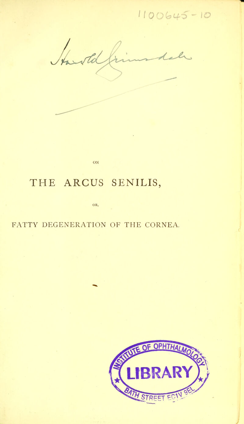 ON THE ARCUS SENILIS, FATTY DEGENERATION OF THE CORNEA.