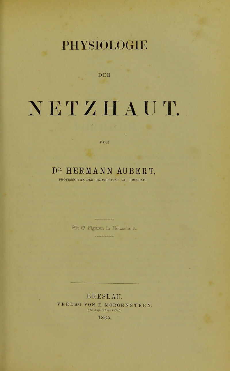 PHYSIOLOGIE DEE ETZHAU VON HEßMANN AUBERT, PROFESSOR AN DER UNm:RSITXT ZU BRESLAU. Mit 67 Figuren in Holzschnitt, BRESLAU. VERLAG VON E. MOEGENSTERN. (.fr. Aiiri. Srhulz ,C Co.) 1865.