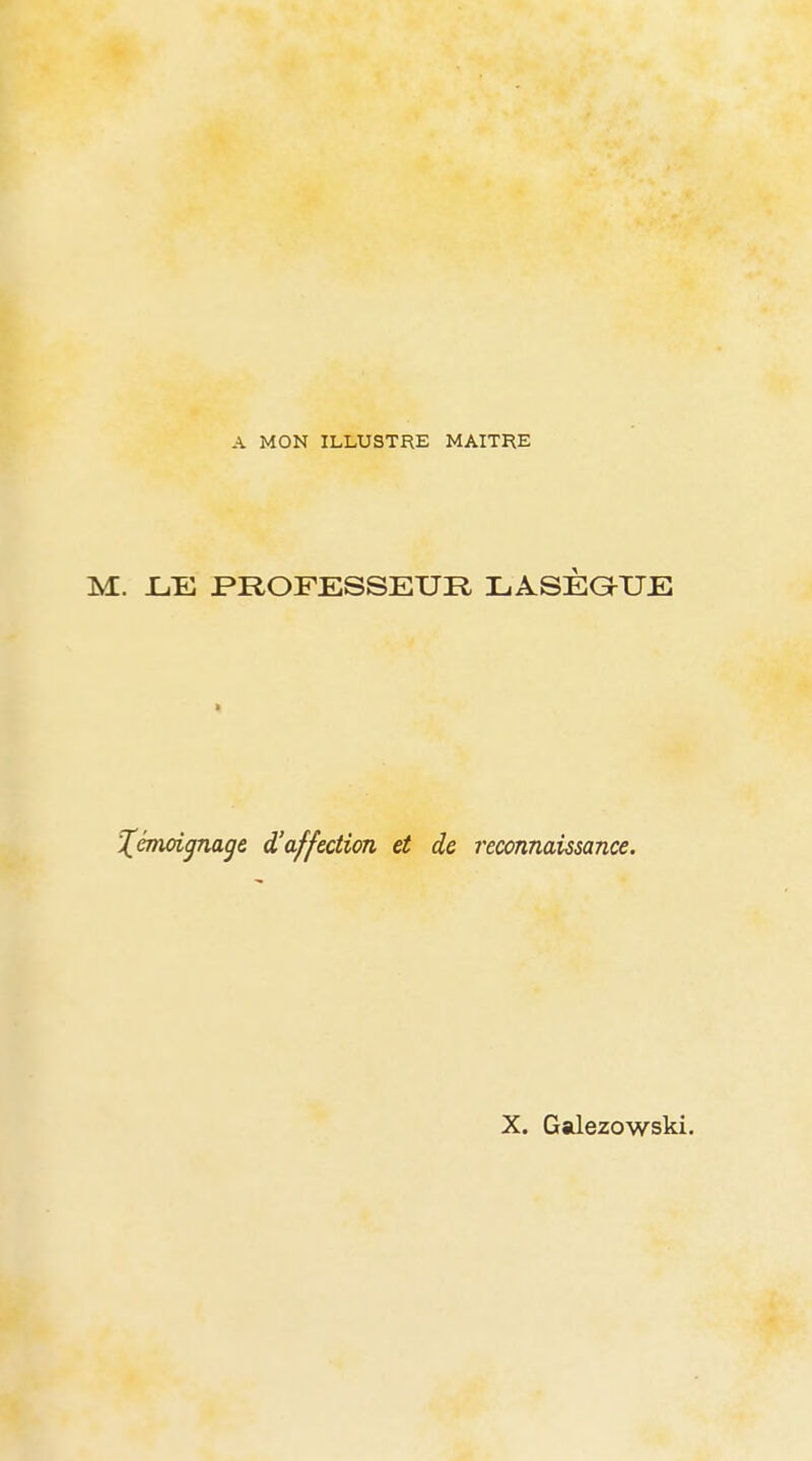 A MON ILLUSTRE MAITRE M. IjE professeur LASÈaXJE Xcnwignage d'affection et de reconnaissance. X. Galezowski.