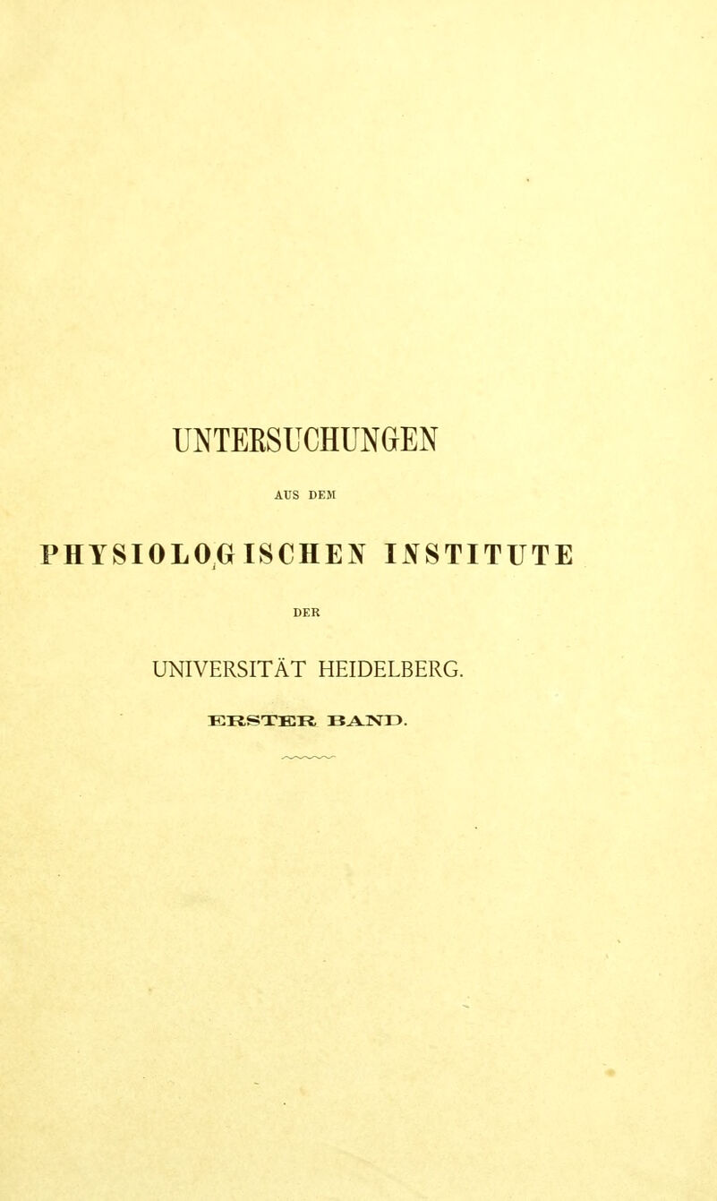 UNTEKSUCHUNGEN AUS DEM PHYSIOLOGISCHEN INSTITUTE DER UNIVERSITÄT HEIDELBERG. ERSTER. liANl >.