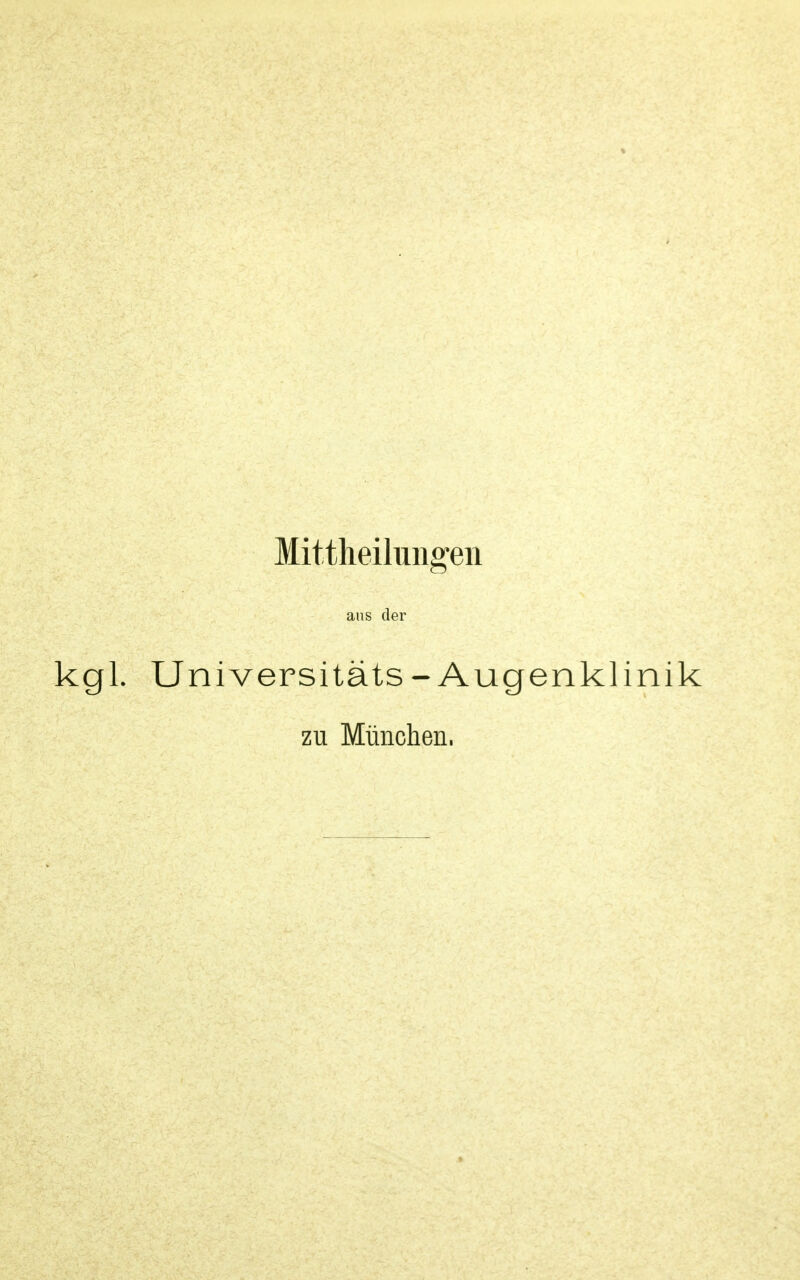 Mttheilungeii aus der kgl. Universitäts- Augenklinik zu München,