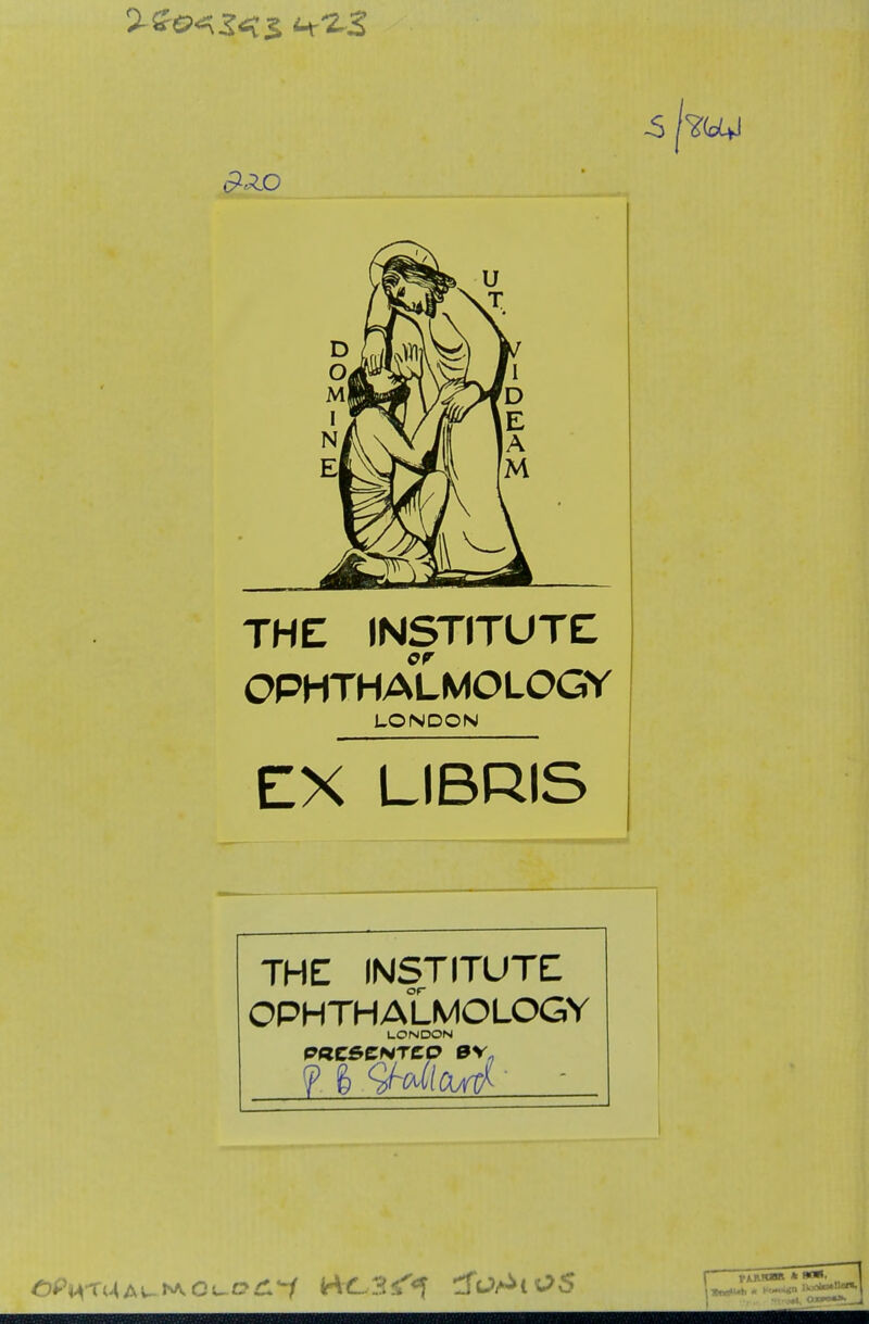 THE INSTITUTE er OPHTHALMOLOGE LONDON EX LIBRIS THE INSTITUTE OPHTHALMOLOGY LONDON ? 6 <3toM 1 »tw^** * H*K*<n '