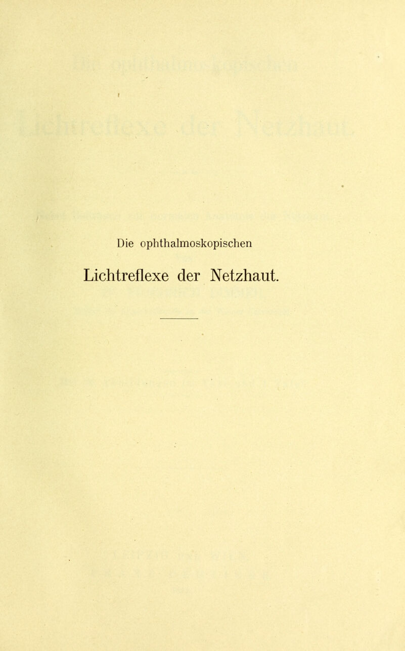 f Die ophthalmoskopischen Lichtreflexe der Netzhaut.