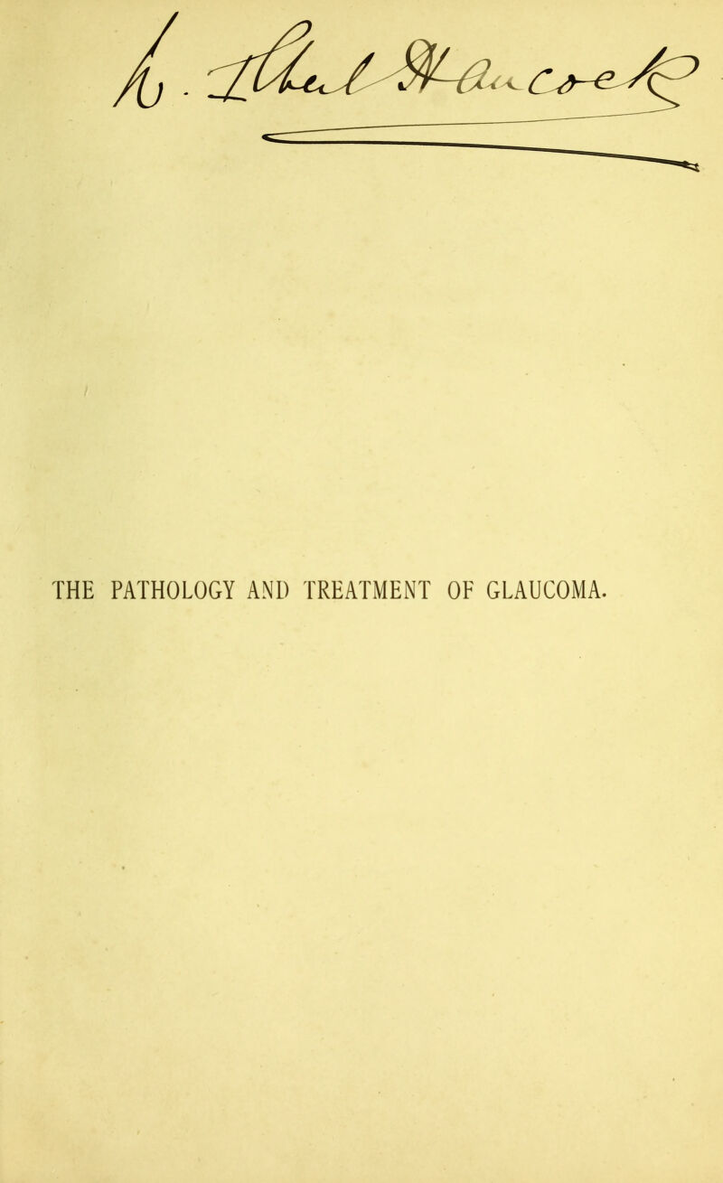 THE PATHOLOGY AND TREATMENT OF GLAUCOMA.