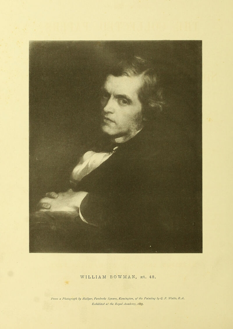 WILLIAM BOWMAN, set. 48. From a Photograph by Hollyer, Pembroke Square, Kensington, of the Painting by G. F. Watts, R.A. Exhibited at the Royal Academy, /S6j.