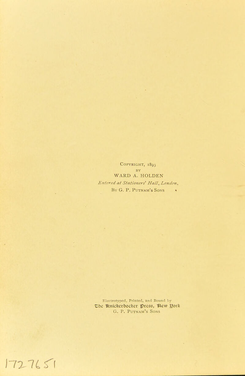 Copyright, 1893 BY WARD A. HOLDEN Entered at Stationers' Hall, London, By G. P. Putnam's Sons » Hlectrotypcd, Printed, and Bound by Zhc Tfenlcfecrbochcr flircss, IRcw )S}ovk G. P. Putnam's Sons