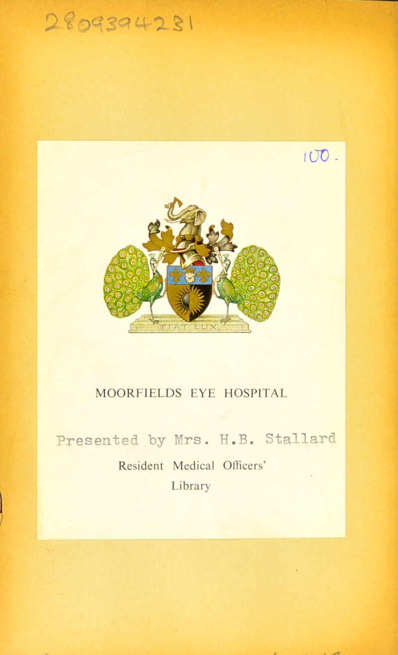 MOORFIELDS EYE HOSPITAL Presented by Mrs. H.B. Stallard Resident Medical Officers' Library