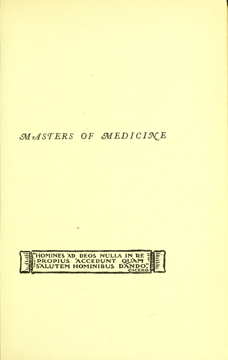 MASTERS OF mEDICI^E 'Homines ad deos nulla in ue ij * PRO PI us ACCEDUNT QyXM ^ SXLUTEM HOMINIBUS DANDOVI CICERO.!