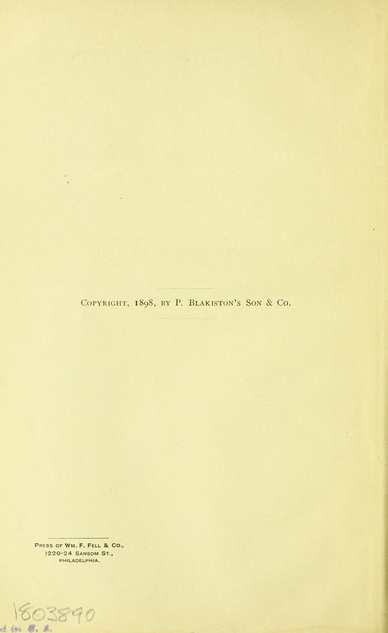 Copyright, 1898, by P. Blakiston's Son & Co. Press of Wm. F. Fell & Co. 1220-24 Sansom St., philadelphia. 9* >§«