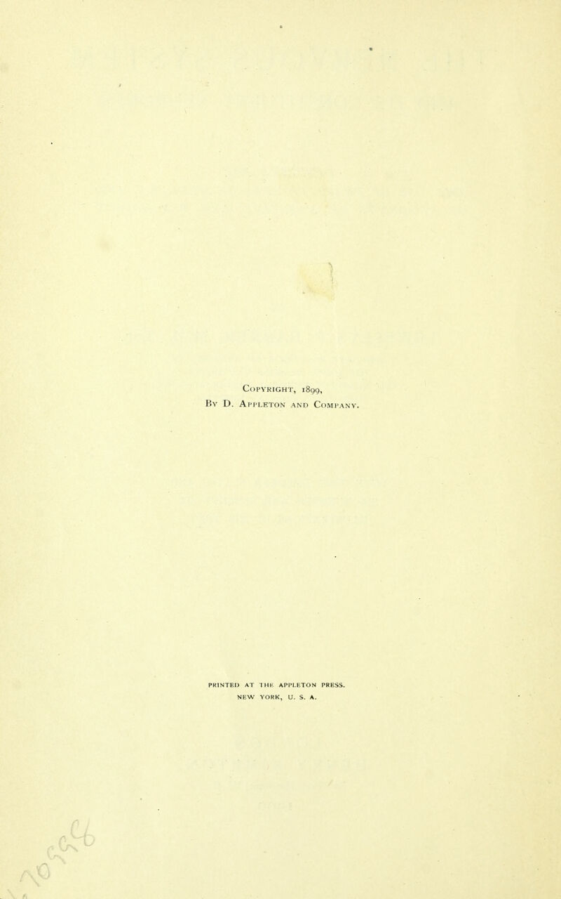 Copyright, 1899, By D. Appleton and Company. PRINTED AT THE APPLETON PRESS. NEW YORK, U. S. A.