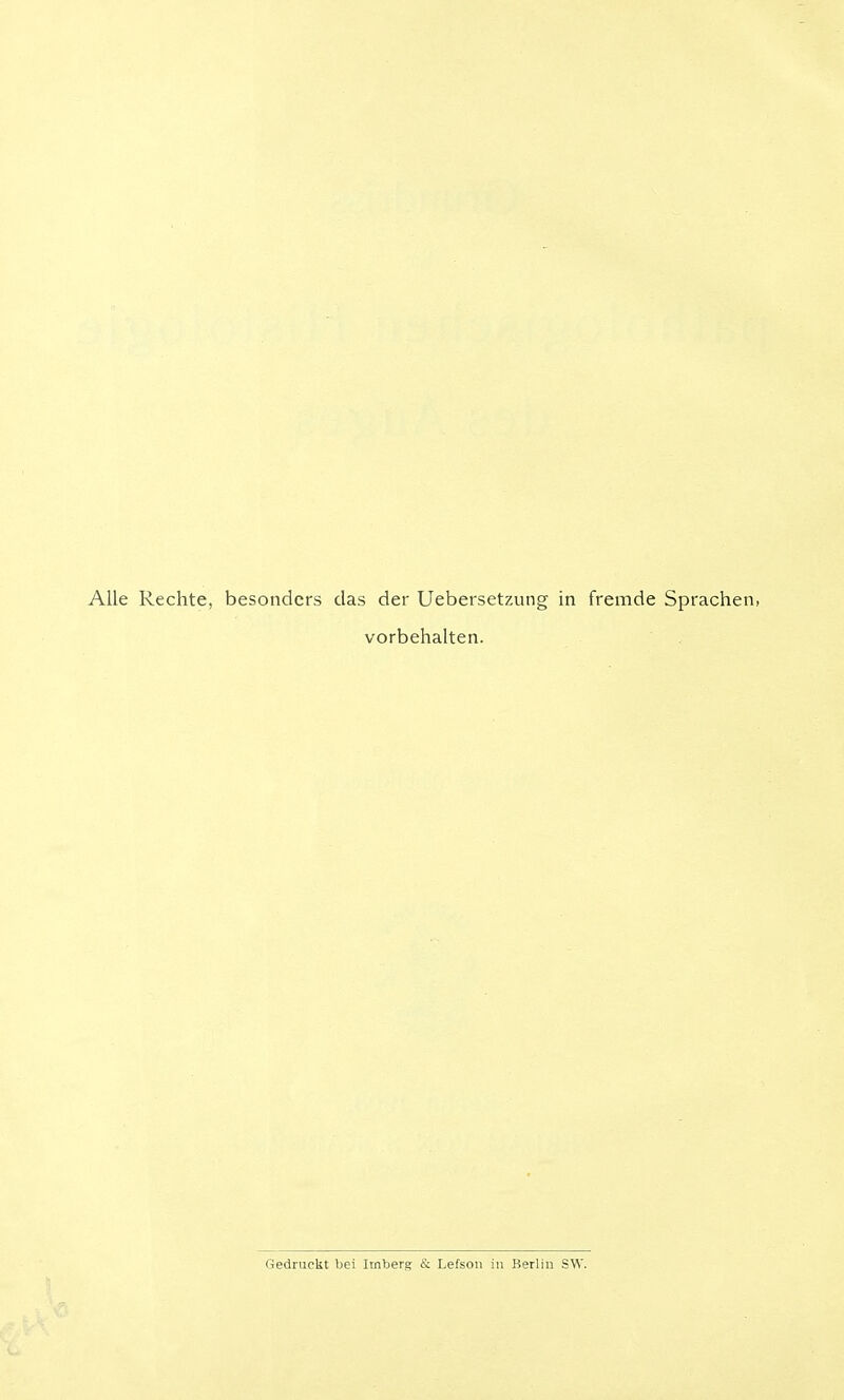 Alle Rechte, besonders das der Uebersetzung in fremde Sprachen, vorbehalten. Gedruckt bei Imberg & Lefson in Berlin S\V.